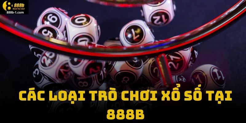 Các Loại Trò Chơi Xổ Số Tại 888B