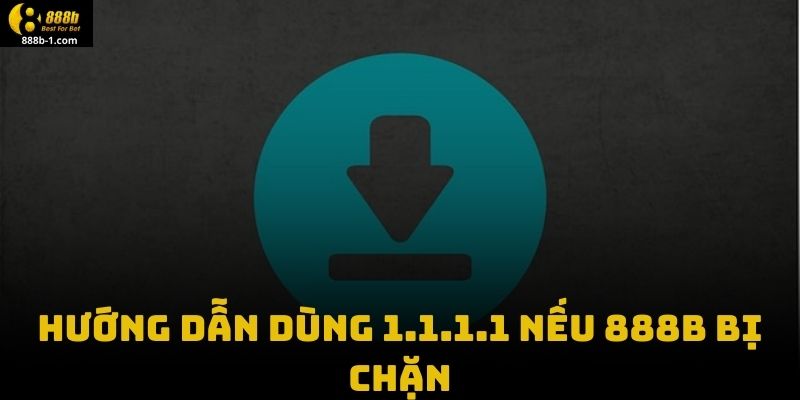 Hướng Dẫn Dùng 1.1.1.1 Nếu 888B Bị Chặn