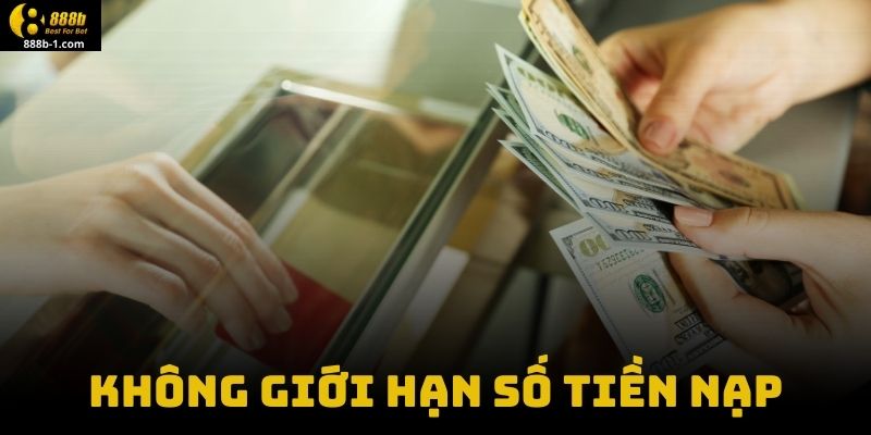 Không giới hạn số tiền nạp