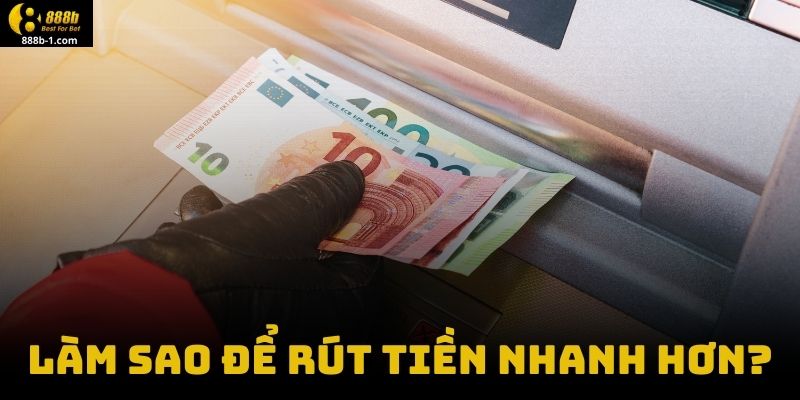 Làm sao để rút tiền nhanh hơn?