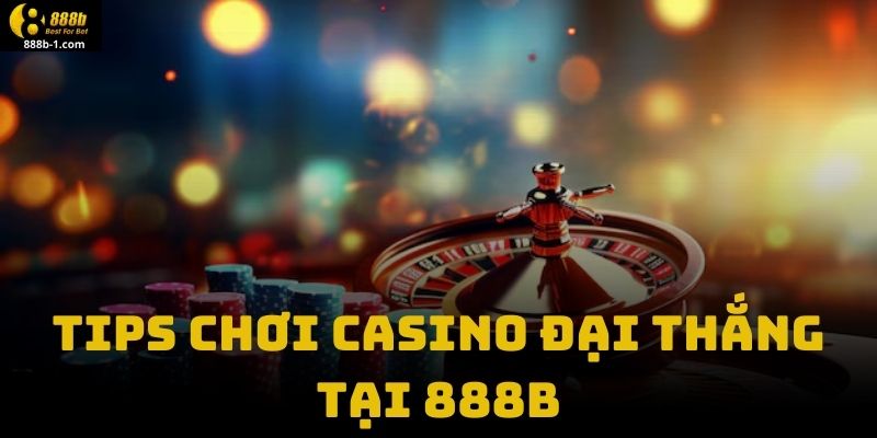 Tips Chơi Casino Đại Thắng Tại 888B